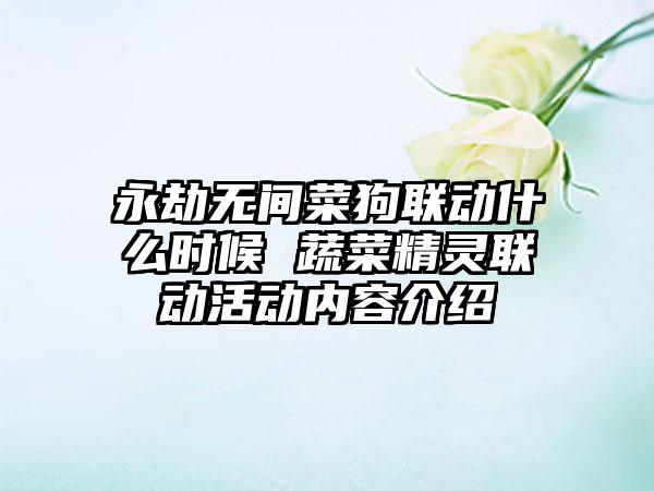 永劫无间菜狗联动什么时候 蔬菜精灵联动活动内容介绍