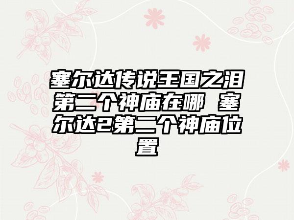 塞尔达传说王国之泪第二个神庙在哪 塞尔达2第二个神庙位置