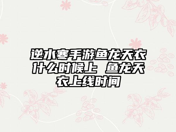 逆水寒手游鱼龙天衣什么时候上 鱼龙天衣上线时间
