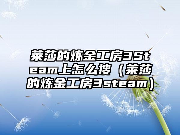 莱莎的炼金工房3Steam上怎么搜（莱莎的炼金工房3steam）