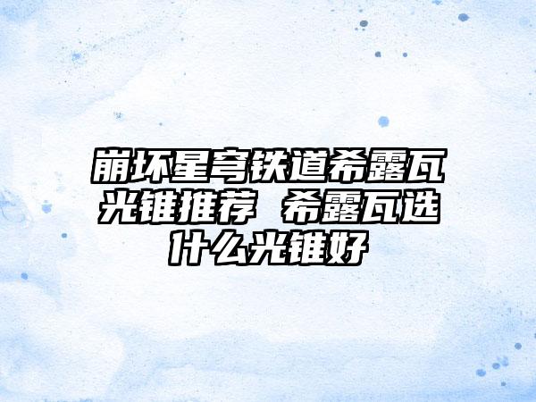 崩坏星穹铁道希露瓦光锥推荐 希露瓦选什么光锥好
