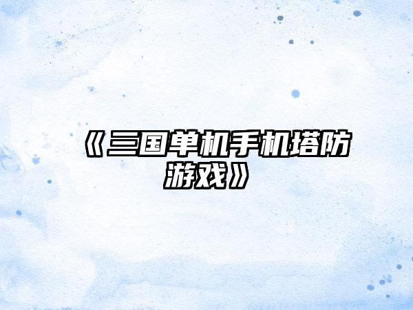 《三国单机手机塔防游戏》