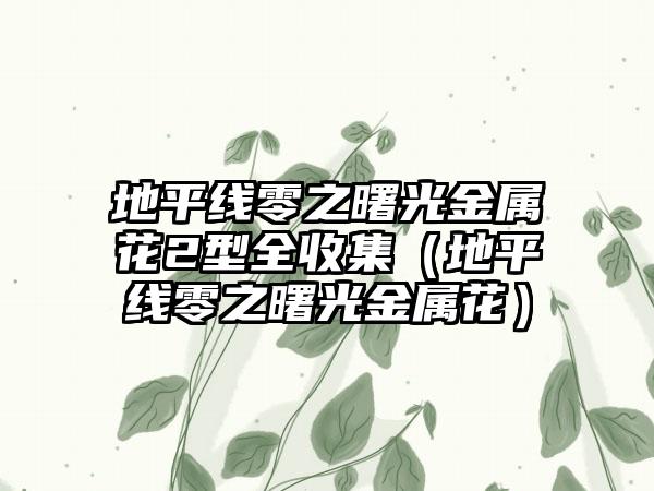 地平线零之曙光金属花2型全收集（地平线零之曙光金属花）