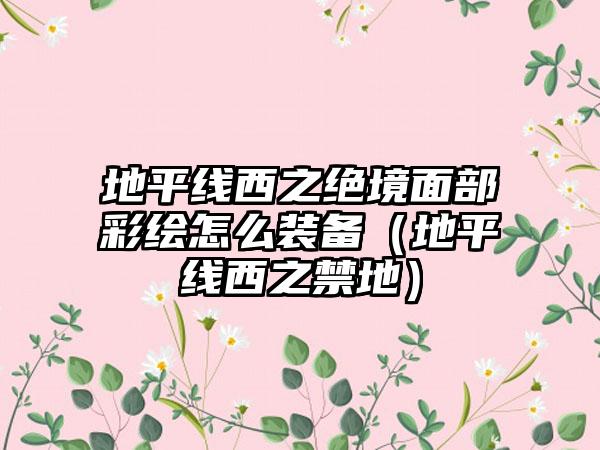 地平线西之绝境面部彩绘怎么装备（地平线西之禁地）