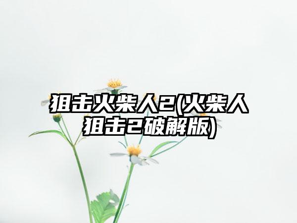 狙击火柴人2(火柴人狙击2破解版)