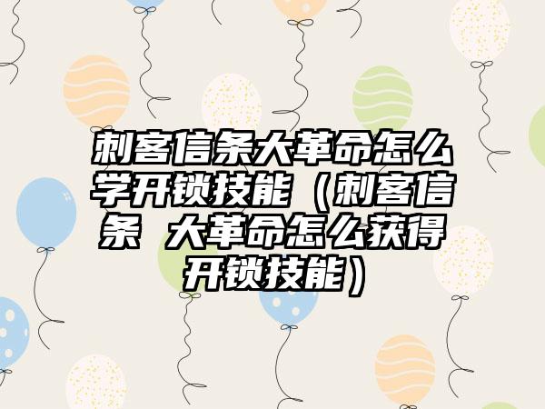 刺客信条大革命怎么学开锁技能（刺客信条 大革命怎么获得开锁技能）