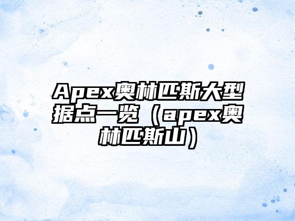 Apex奥林匹斯大型据点一览（apex奥林匹斯山）