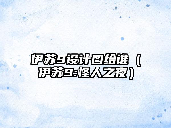 伊苏9设计图给谁（伊苏9:怪人之夜）