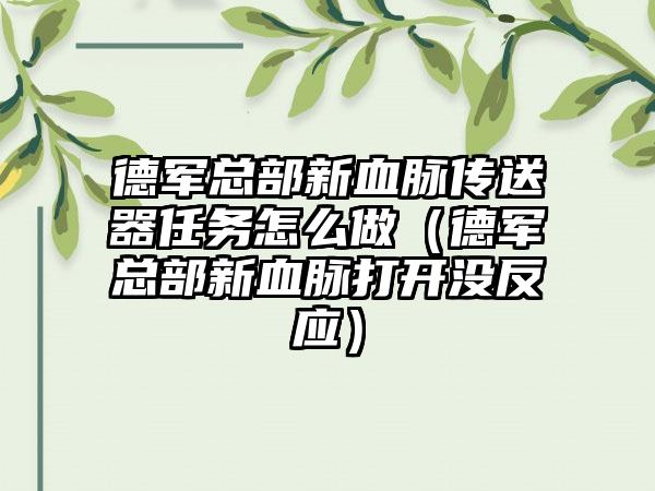 德军总部新血脉传送器任务怎么做（德军总部新血脉打开没反应）