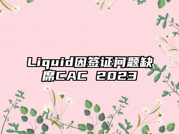 Liquid因签证问题缺席CAC 2023