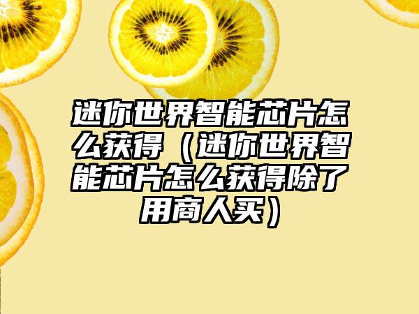 迷你世界智能芯片怎么获得（迷你世界智能芯片怎么获得除了用商人买）