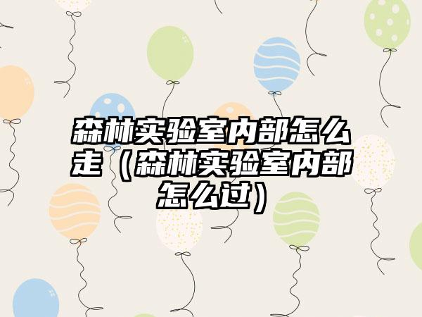 森林实验室内部怎么走（森林实验室内部怎么过）