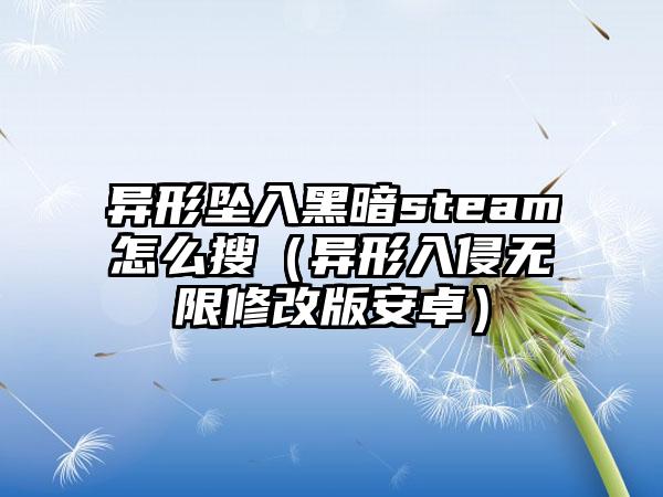 异形坠入黑暗steam怎么搜（异形入侵无限修改版安卓）