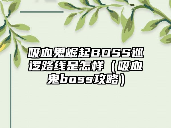 吸血鬼崛起BOSS巡逻路线是怎样（吸血鬼boss攻略）