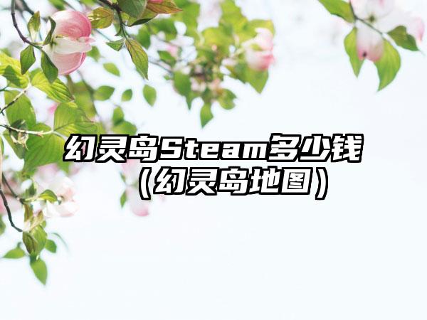 幻灵岛Steam多少钱（幻灵岛地图）