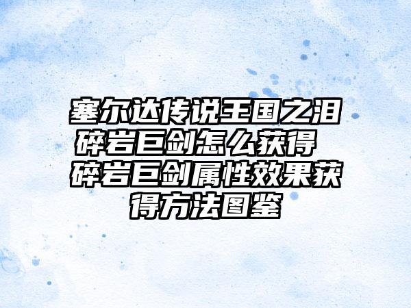 塞尔达传说王国之泪碎岩巨剑怎么获得 碎岩巨剑属性效果获得方法图鉴