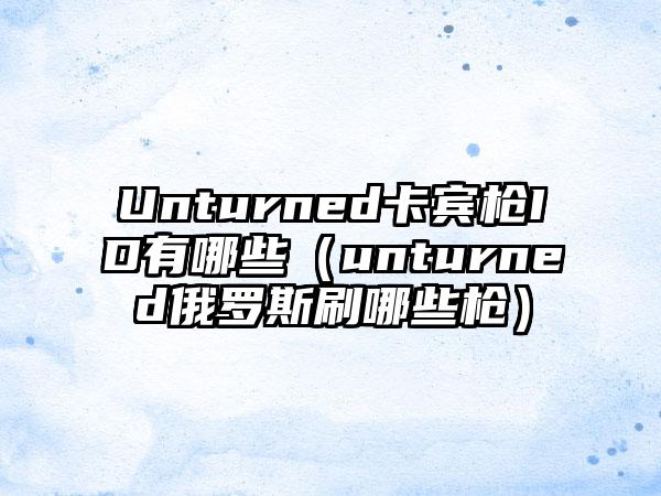 Unturned卡宾枪ID有哪些（unturned俄罗斯刷哪些枪）