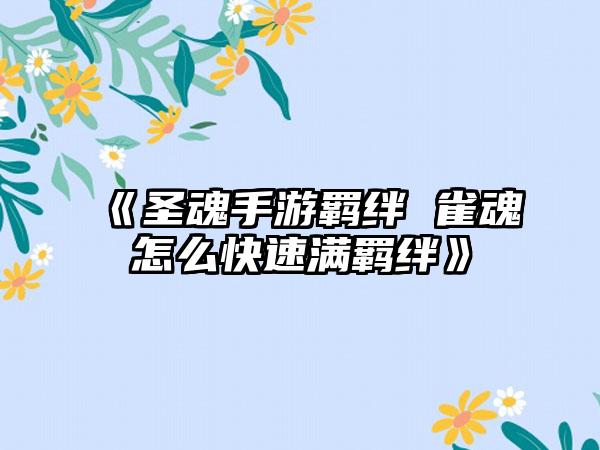 《圣魂手游羁绊 雀魂怎么快速满羁绊》