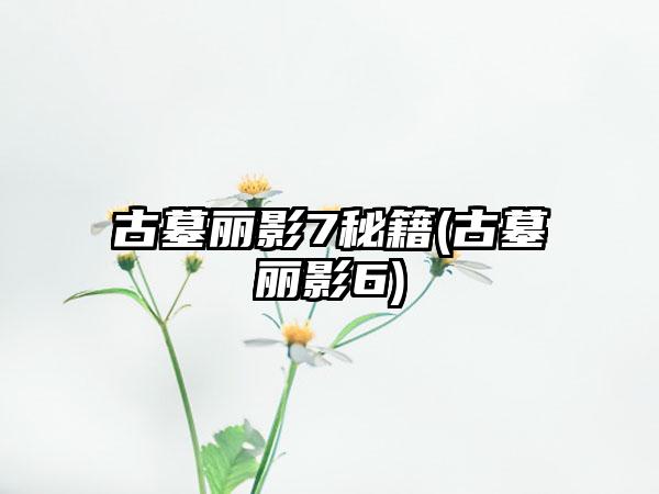 古墓丽影7秘籍(古墓丽影6)