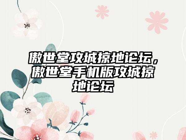 傲世堂攻城掠地论坛，傲世堂手机版攻城掠地论坛