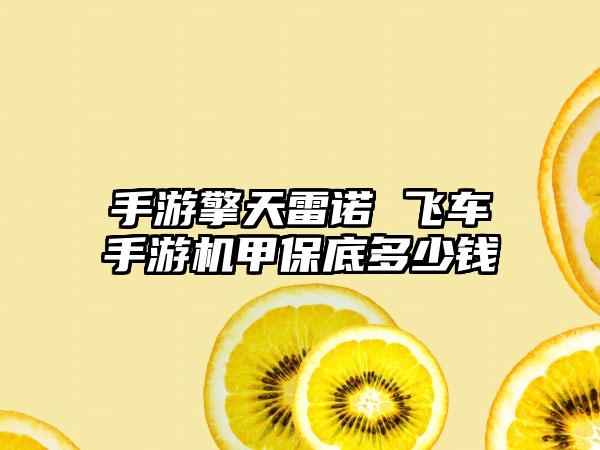 手游擎天雷诺 飞车手游机甲保底多少钱