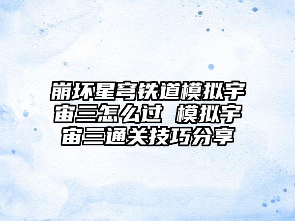 崩坏星穹铁道模拟宇宙三怎么过 模拟宇宙三通关技巧分享