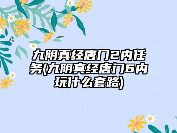 九阴真经唐门2内任务(九阴真经唐门6内玩什么套路)