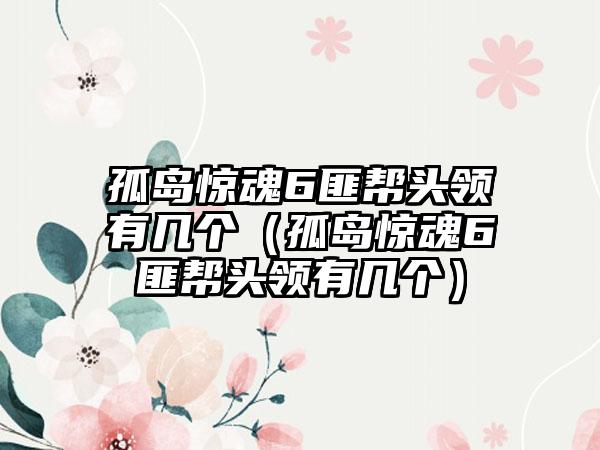 孤岛惊魂6匪帮头领有几个（孤岛惊魂6匪帮头领有几个）