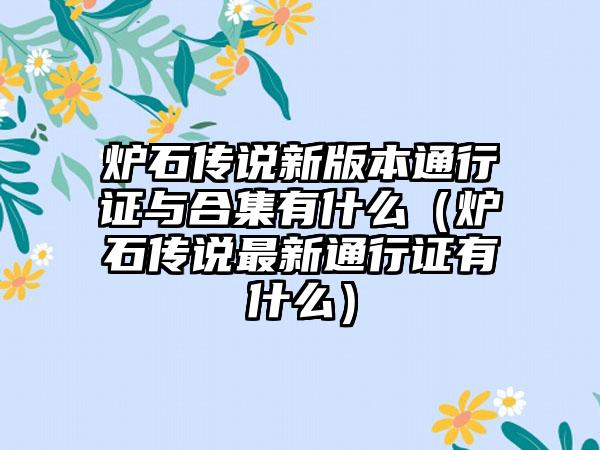 炉石传说新版本通行证与合集有什么（炉石传说最新通行证有什么）