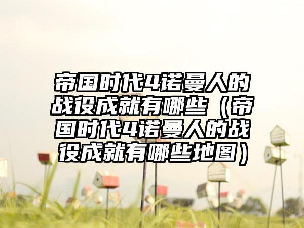 帝国时代4诺曼人的战役成就有哪些（帝国时代4诺曼人的战役成就有哪些地图）