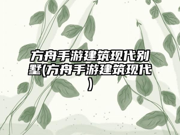 方舟手游建筑现代别墅(方舟手游建筑现代)