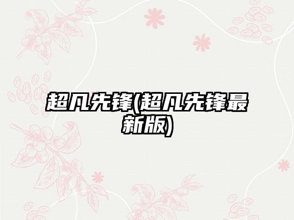 超凡先锋(超凡先锋最新版)
