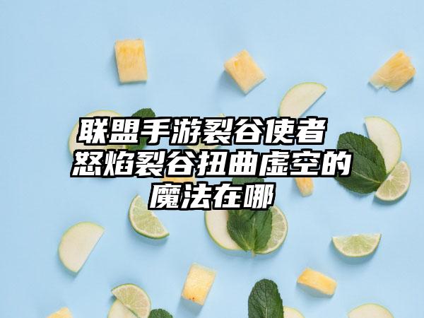 联盟手游裂谷使者 怒焰裂谷扭曲虚空的魔法在哪