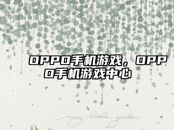 OPPO手机游戏，OPPO手机游戏中心