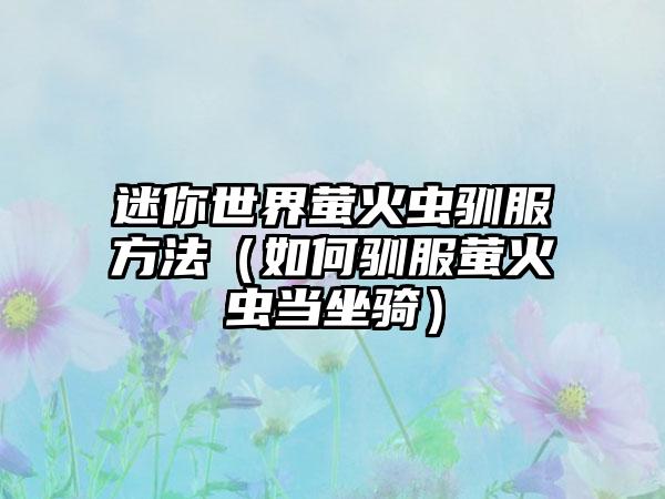 迷你世界萤火虫驯服方法（如何驯服萤火虫当坐骑）