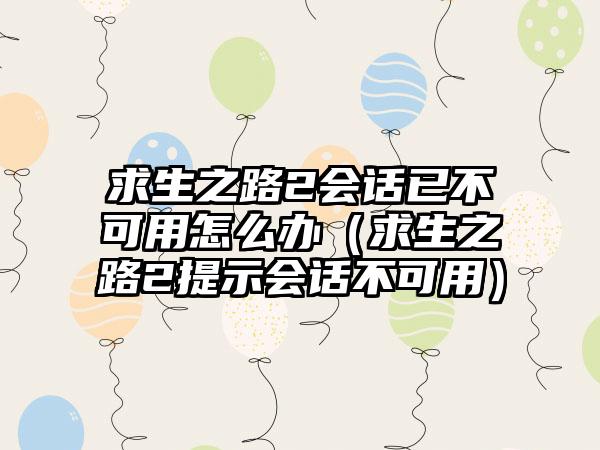 求生之路2会话已不可用怎么办（求生之路2提示会话不可用）