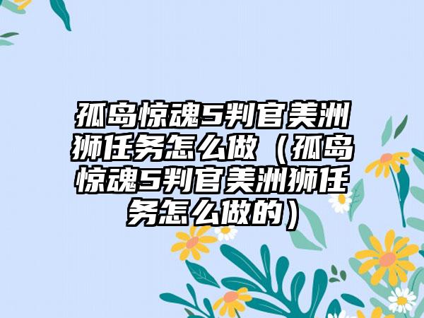孤岛惊魂5判官美洲狮任务怎么做（孤岛惊魂5判官美洲狮任务怎么做的）