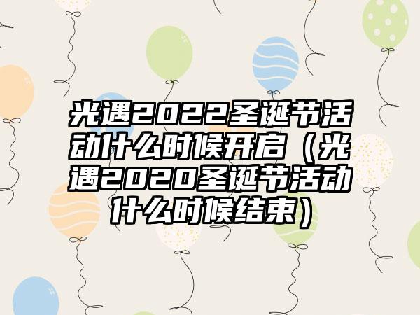 光遇2022圣诞节活动什么时候开启（光遇2020圣诞节活动什么时候结束）