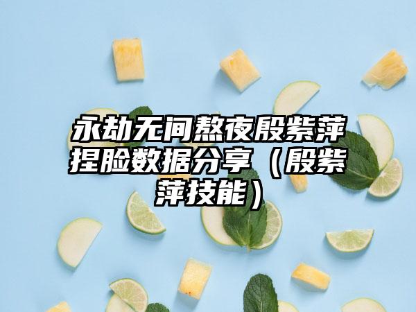 永劫无间熬夜殷紫萍捏脸数据分享（殷紫萍技能）