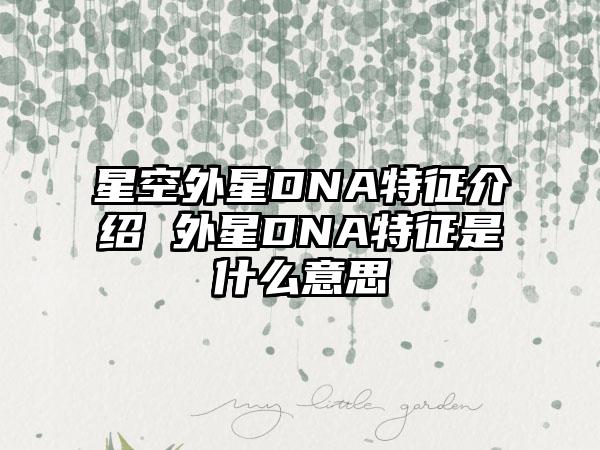 星空外星DNA特征介绍 外星DNA特征是什么意思