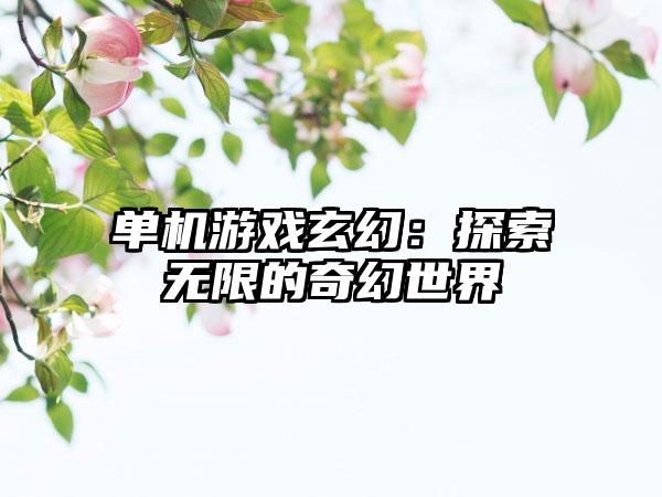 单机游戏玄幻：探索无限的奇幻世界