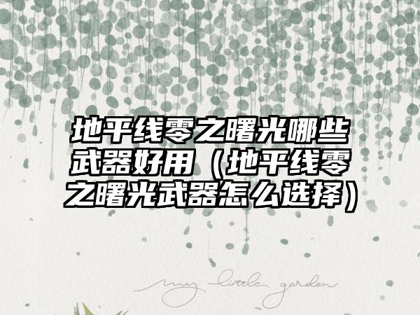 地平线零之曙光哪些武器好用（地平线零之曙光武器怎么选择）