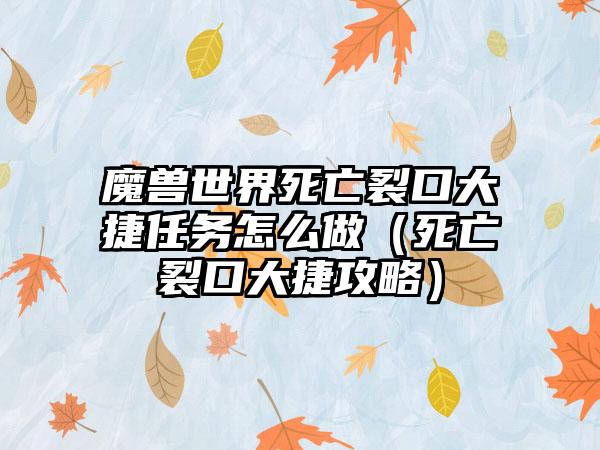 魔兽世界死亡裂口大捷任务怎么做（死亡裂口大捷攻略）