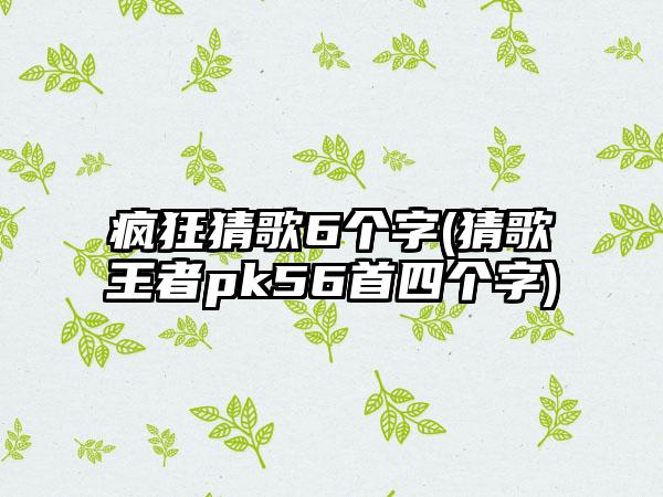 疯狂猜歌6个字(猜歌王者pk56首四个字)