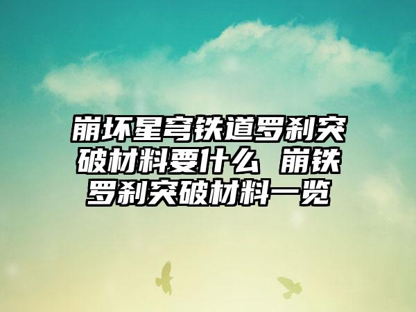 崩坏星穹铁道罗刹突破材料要什么 崩铁罗刹突破材料一览