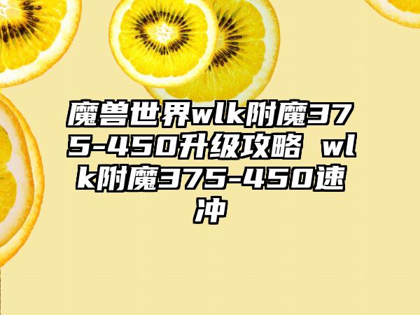 魔兽世界wlk附魔375-450升级攻略 wlk附魔375-450速冲