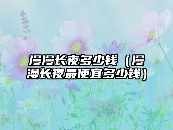 漫漫长夜多少钱（漫漫长夜最便宜多少钱）