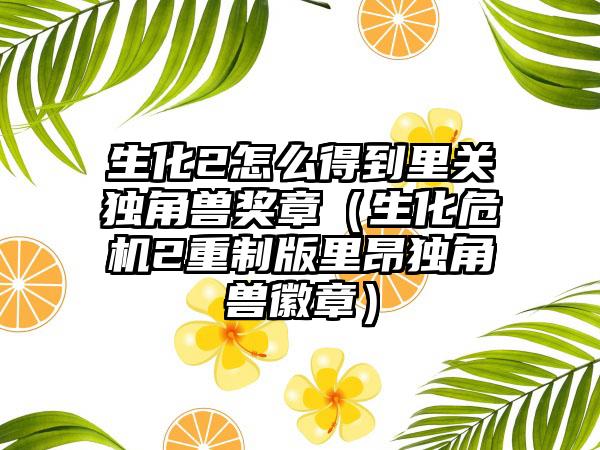 生化2怎么得到里关独角兽奖章（生化危机2重制版里昂独角兽徽章）