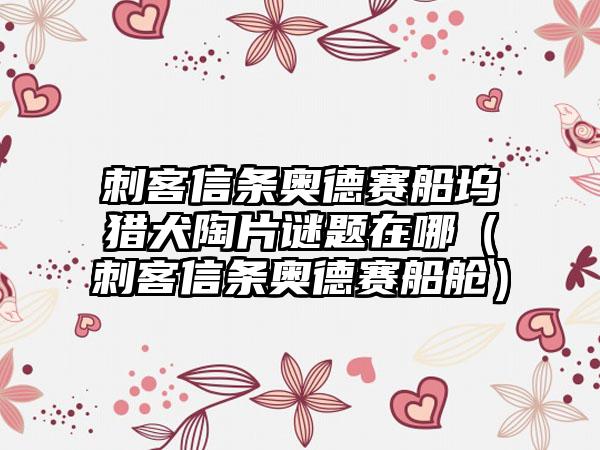刺客信条奥德赛船坞猎犬陶片谜题在哪（刺客信条奥德赛船舱）