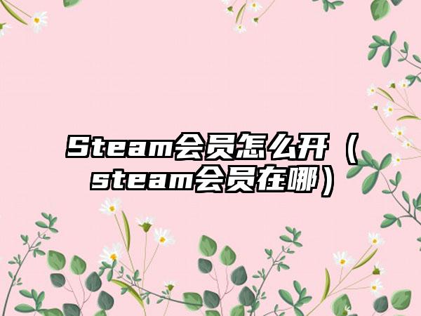 Steam会员怎么开（steam会员在哪）